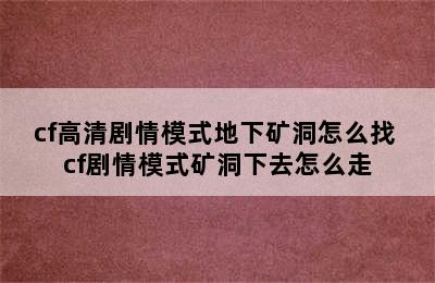 cf高清剧情模式地下矿洞怎么找 cf剧情模式矿洞下去怎么走